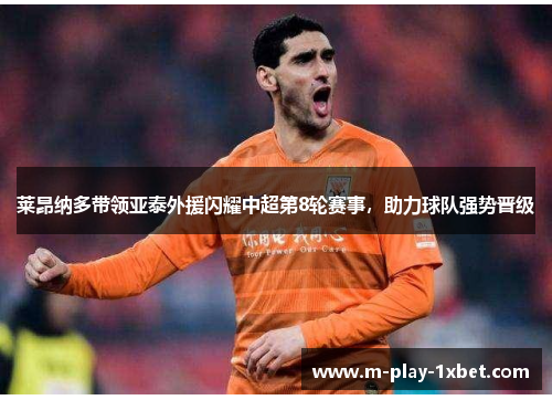 莱昂纳多带领亚泰外援闪耀中超第8轮赛事,助力球队强势晋级 莱昂纳多带领亚泰外援闪耀中超第8轮赛事,助力球队强势晋级