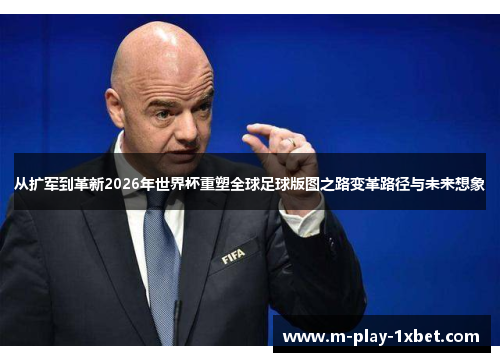 从扩军到革新2026年世界杯重塑全球足球版图之路变革路径与未来想象