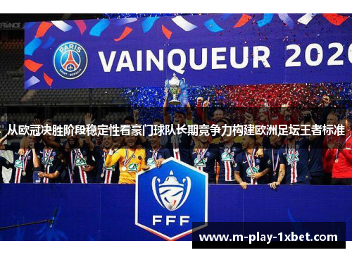 从欧冠决胜阶段稳定性看豪门球队长期竞争力构建欧洲足坛王者标准 从欧冠决胜阶段稳定性看豪门球队长期竞争力构建欧洲足坛王者标准