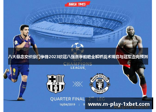 八大悬念交织豪门争锋2023欧冠八强赛季前瞻全解析战术博弈与冠军走向预测