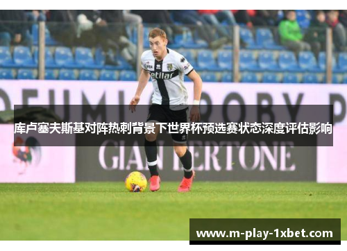 库卢塞夫斯基对阵热刺背景下世界杯预选赛状态深度评估影响 库卢塞夫斯基对阵热刺背景下世界杯预选赛状态深度评估影响