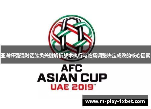 亚洲杯强强对话胜负关键解析战术执行与临场调整决定成败的核心因素 亚洲杯强强对话胜负关键解析战术执行与临场调整决定成败的核心因素
