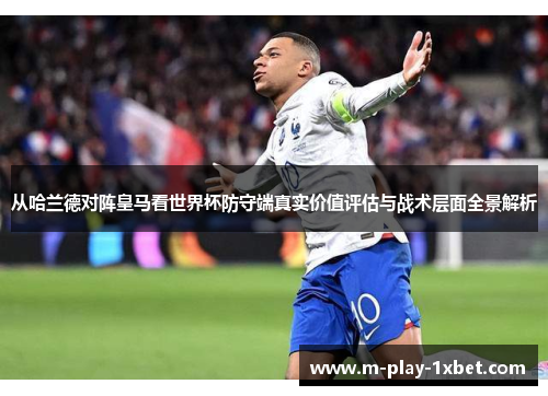 从哈兰德对阵皇马看世界杯防守端真实价值评估与战术层面全景解析 从哈兰德对阵皇马看世界杯防守端真实价值评估与战术层面全景解析