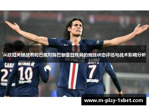 从欧冠关键战看姆巴佩对阵巴黎圣日耳曼的竞技状态评估与战术影响分析 从欧冠关键战看姆巴佩对阵巴黎圣日耳曼的竞技状态评估与战术影响分析