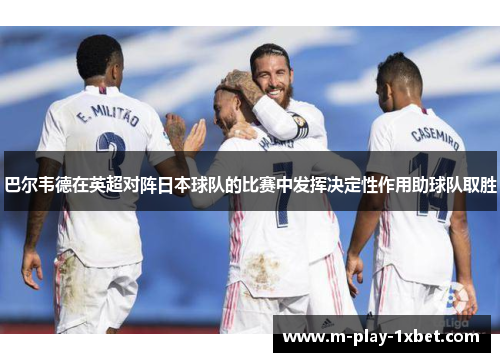 巴尔韦德在英超对阵日本球队的比赛中发挥决定性作用助球队取胜 巴尔韦德在英超对阵日本球队的比赛中发挥决定性作用助球队取胜