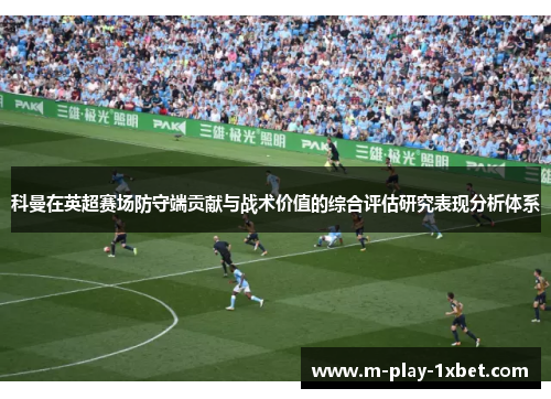 科曼在英超赛场防守端贡献与战术价值的综合评估研究表现分析体系 科曼在英超赛场防守端贡献与战术价值的综合评估研究表现分析体系