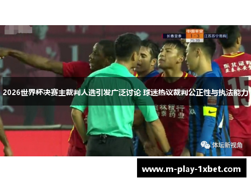 2026世界杯决赛主裁判人选引发广泛讨论 球迷热议裁判公正性与执法能力