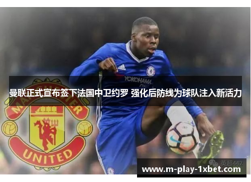 曼联正式宣布签下法国中卫约罗 强化后防线为球队注入新活力