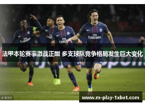 法甲本轮赛事激战正酣 多支球队竞争格局发生巨大变化