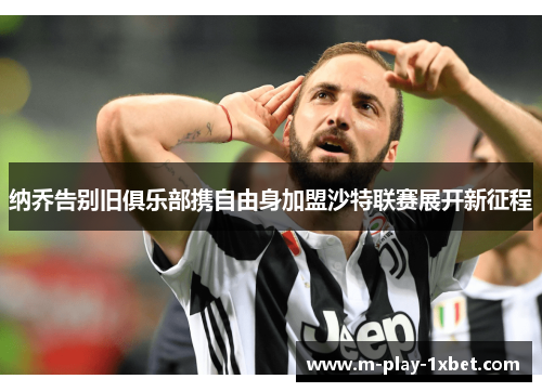 纳乔告别旧俱乐部携自由身加盟沙特联赛展开新征程