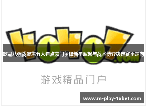 欧冠八强战聚焦五大看点豪门争锋新星崛起与战术博弈决定赛季走向