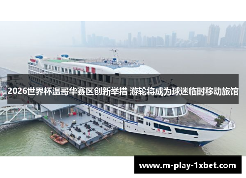 2026世界杯温哥华赛区创新举措 游轮将成为球迷临时移动旅馆 2026世界杯温哥华赛区创新举措 游轮将成为球迷临时移动旅馆
