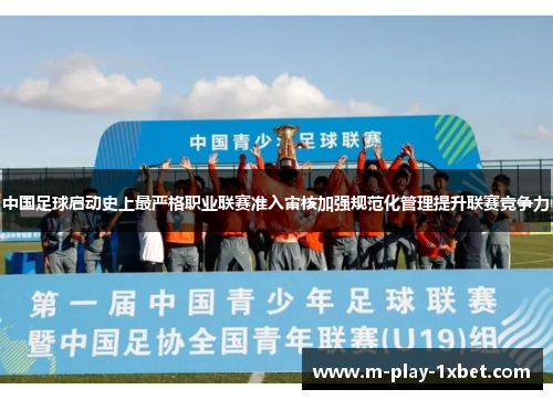 中国足球启动史上最严格职业联赛准入审核加强规范化管理提升联赛竞争力 中国足球启动史上最严格职业联赛准入审核加强规范化管理提升联赛竞争力
