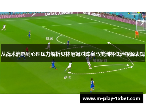 从战术消耗到心理压力解析贝林厄姆对阵皇马美洲杯低迷根源表现 从战术消耗到心理压力解析贝林厄姆对阵皇马美洲杯低迷根源表现