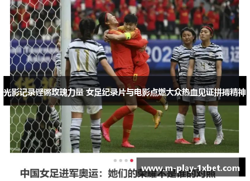 光影记录铿锵玫瑰力量 女足纪录片与电影点燃大众热血见证拼搏精神