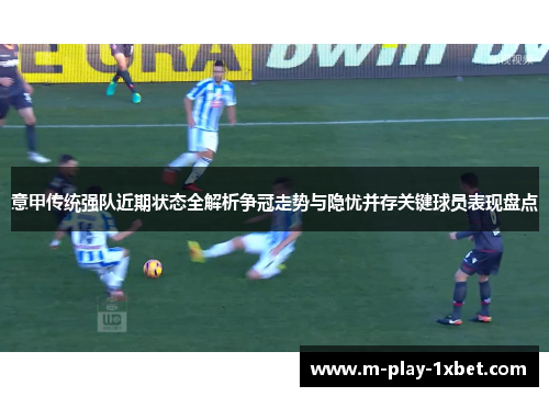 意甲传统强队近期状态全解析争冠走势与隐忧并存关键球员表现盘点 意甲传统强队近期状态全解析争冠走势与隐忧并存关键球员表现盘点