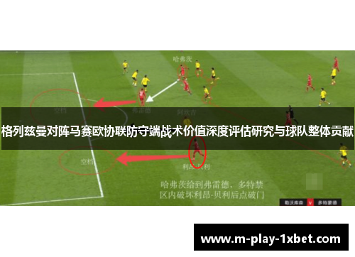 格列兹曼对阵马赛欧协联防守端战术价值深度评估研究与球队整体贡献 格列兹曼对阵马赛欧协联防守端战术价值深度评估研究与球队整体贡献