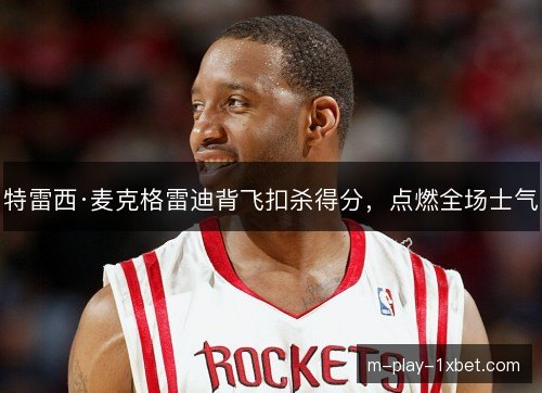 特雷西·麦克格雷迪背飞扣杀得分，点燃全场士气